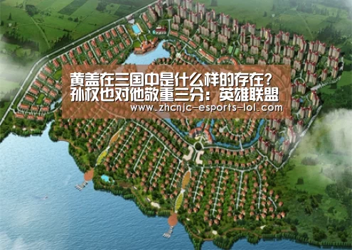 黄盖在三国中是什么样的存在?孙权也对他敬重三分：英雄联盟竞猜大厅 