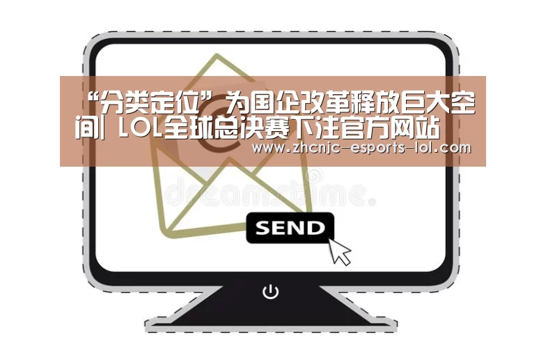 “分类定位”为国企改革释放巨大空间| LOL全球总决赛下注官方网站
