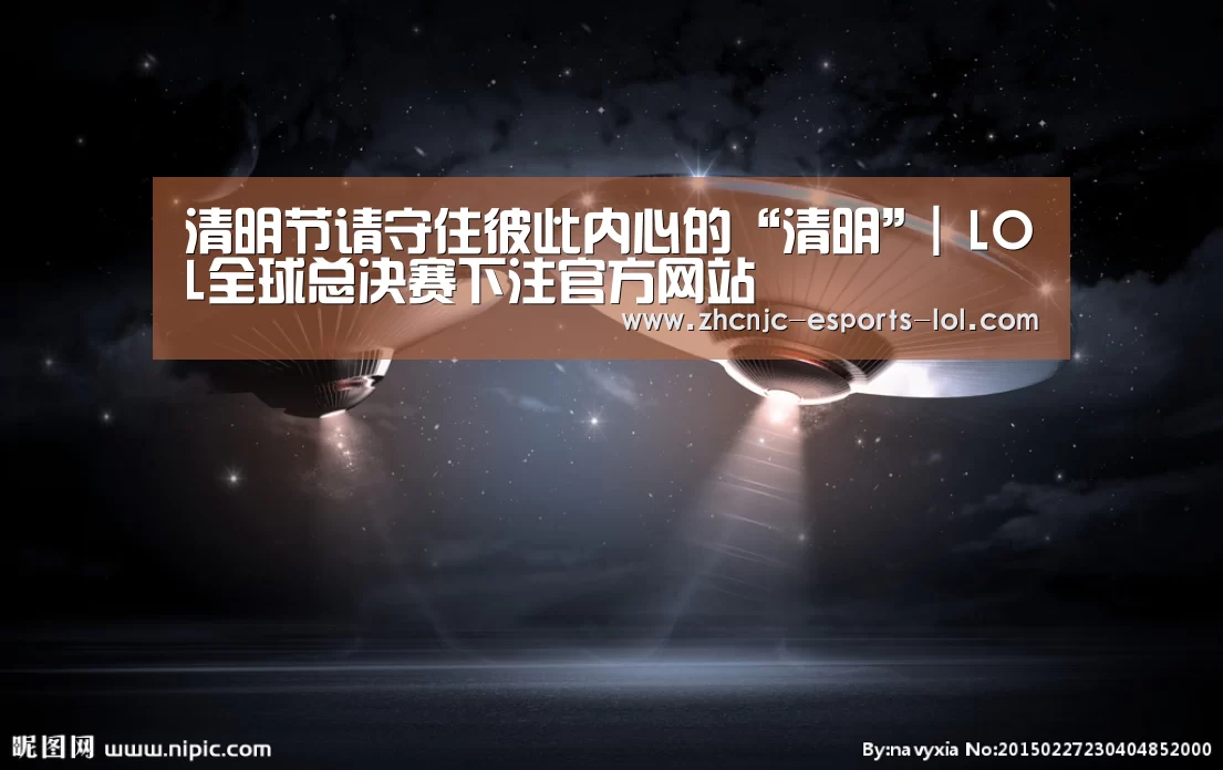 清明节请守住彼此内心的“清明”| LOL全球总决赛下注官方网站