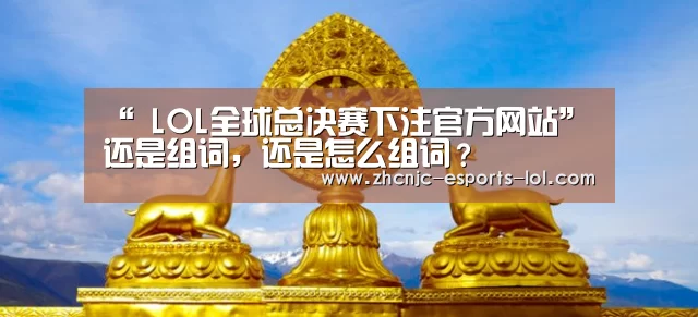 “ LOL全球总决赛下注官方网站”还是组词，还是怎么组词？
