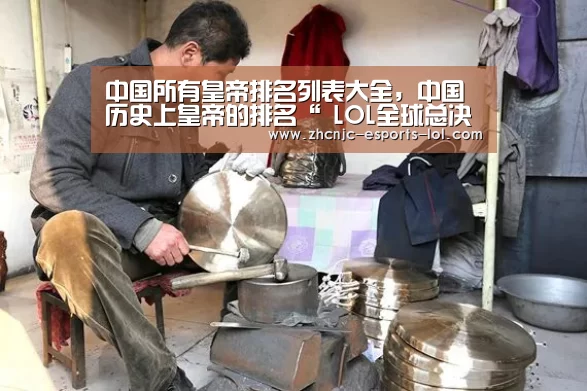 中国所有皇帝排名列表大全,中国历史上皇帝的排名“ LOL全球总决赛下注官方网站”(图1) 英雄联盟竞猜大厅