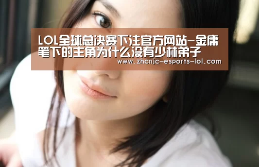 LOL全球总决赛下注官方网站-金庸笔下的主角为什么没有少林弟子(图1) LOL全球总决赛下注官方网站